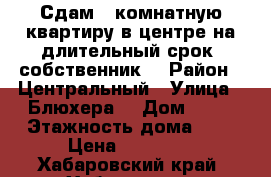 Сдам 1 комнатную квартиру в центре на длительный срок, собственник  › Район ­ Центральный › Улица ­ Блюхера  › Дом ­ 14 › Этажность дома ­ 9 › Цена ­ 18 000 - Хабаровский край, Хабаровск г. Недвижимость » Квартиры аренда   . Хабаровский край